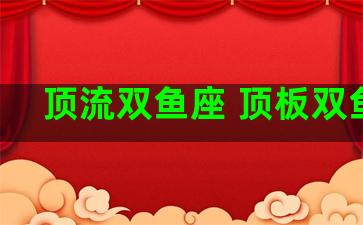 顶流双鱼座 顶板双鱼座